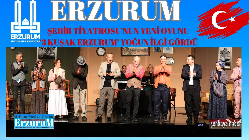 ŞEHİR TİYATROSU’NUN YENİ OYUNU ‘3 KUŞAK ERZURUM’ YOĞUN İLGİ GÖRDÜ 